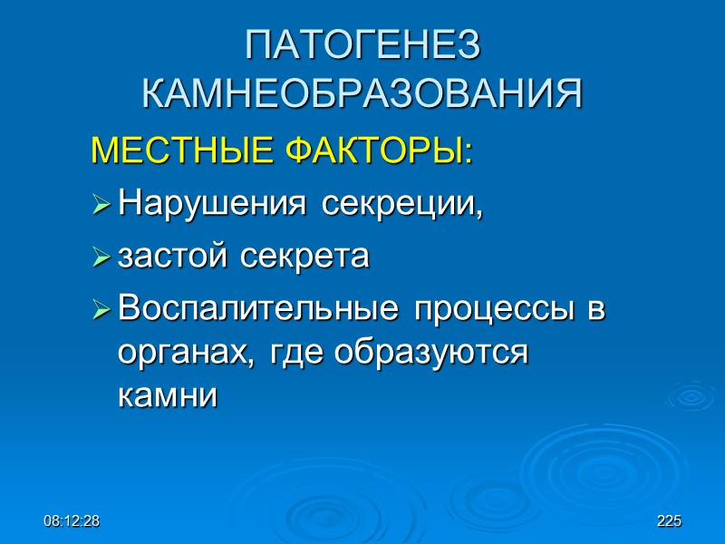 08:12:02 ПАТОГЕНЕЗ КАМНЕОБРАЗОВАНИЯ МЕСТНЫЕ ФАКТОРЫ: Нарушения секреции,  застой секрета Воспалительные процессы в органах,